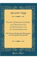 Platon's Erziehungslehre, ALS PÃ¤dagogik FÃ¼r Die Einzelnen Und ALS StaatspÃ¤dagogik: Oder Dessen Praktische Philosophie, Aus Den Quellen Dargestellt (Classic Reprint): Oder Dessen Praktische Philosophie, Aus Den Quellen Dargestellt (Classic Reprint)