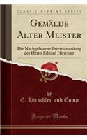 Gemälde Alter Meister: Die Nachgelassene Privatsammlung Des Herrn Eduard Hirschler (Classic Reprint)