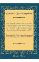 The Thirty-Fifth Annual Report of the Receipts and Expenditures of the City of Concord, for the Year Ending December 31, 1887: Together With Other Annual Reports and Papers Relating to the Affairs of the City (Classic Reprint)