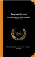 Saratoga Springs: Its Hotels, Boarding Houses and Health Institutions ..: Its Hotels, Boarding Houses and Health Institutions ..