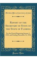 Report of the Secretary of State of the State of Florida: For the Period Beginning January 1, 1935, and Ending December 31, 1936 (Classic Reprint)