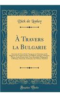 A Travers La Bulgarie: Souvenirs de Guerre Et de Voyage Par Un Volontaire Au 26e RÃ©giment de Cosaques Du Don; Les Balkans, Etropol, Tchelopetz, Plevna, Araba-Konak, Sofia, Tatar-Bazardjick, Philippopoll, Le Rhodope, Hermanli, Andrinople, San-Stefa