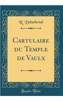 Cartulaire du Temple de Vaulx (Classic Reprint)
