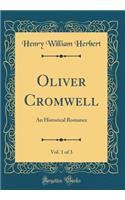 Oliver Cromwell, Vol. 1 of 3: An Historical Romance (Classic Reprint): An Historical Romance (Classic Reprint)