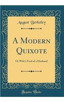 A Modern Quixote: Or Wife's Fool of a Husband (Classic Reprint)