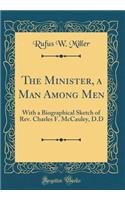 The Minister, a Man Among Men: With a Biographical Sketch of REV. Charles F. McCauley, D.D (Classic Reprint)