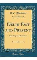 Delhi Past and Present: With Maps and Illustrations (Classic Reprint)