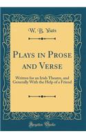 Plays in Prose and Verse: Written for an Irish Theatre, and Generally With the Help of a Friend (Classic Reprint)