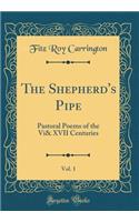 The Shepherd's Pipe, Vol. 1: Pastoral Poems of the VI& XVII Centuries (Classic Reprint): Pastoral Poems of the VI& XVII Centuries (Classic Reprint)