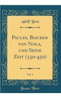 Paulin, Bischof Von Nola, Und Seine Zeit (350-450), Vol. 1 (Classic Reprint)