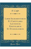 Liber Sacramentorum Et Capitularia Lectionum Epistolarum Et Evangeliorum (Classic Reprint)