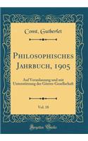 Philosophisches Jahrbuch, 1905, Vol. 18: Auf Veranlassung Und Mit Unterstï¿½tzung Der Gï¿½rres-Gesellschaft (Classic Reprint)