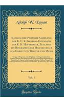 Katalog Der Portrait-Sammlung Der K. U. K. General-Intendanz Der K. K. Hoftheater, Zugleich Ein Biographisches Hilfsbuch Auf Dem Gebiet Von Theater Und Musik, Vol. 1: Gruppe I. Regenten Und Mitglieder Von Regentenfamilien, Welche Theater Und Musik