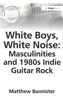 White Boys, White Noise: Masculinities and 1980s Indie Guitar Rock