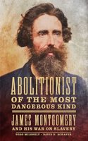 Abolitionist of the Most Dangerous Kind: James Montgomery and His War on Slavery