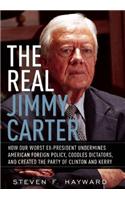 The Real Jimmy Carter: How Our Worst Ex-President Undermines American Foreign Policy, Coddles Dictators, and Created the Party of Clinton and