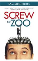 Screw the Zoo: Escape from Your Cage, Free Your Mind, and Take Over the World