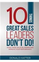 10 Things Great Sales Leaders Don't Do!: Avoid These Sales Blunders and Improve Your Performance