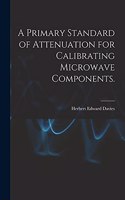 Primary Standard of Attenuation for Calibrating Microwave Components.