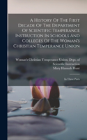 History Of The First Decade Of The Department Of Scientific Temperance Instruction In Schools And Colleges Of The Woman's Christian Temperance Union: In Three Parts