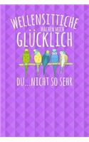 Wellensittiche machen mich glücklich. Du...nicht so sehr
