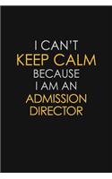 I Can't Keep Calm Because I Am An Admission Director: Motivational: 6X9 unlined 129 pages Notebook writing journal