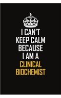 I Can't Keep Calm Because I Am A Clinical Biochemist