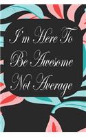 I'm Here To Be Awesome Not Average