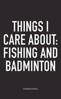 Things I Care about: Fishing and Badminton: A 6x9 Inch Matte Softcover Diary Notebook with 120 Blank Lined Pages and a Funny Gaming Sports Cover Slogan