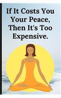 If It Costs You Your Peace Then It's Too Expensive: Notebook - Motivation / Inspiration - Meditation / Yoga - Journal / Notepad