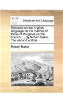 Remarks on the English Language, in the Manner of Those of Vaugelas on the French; ... by Robert Baker. the Second Edition.