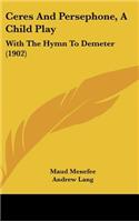 Ceres And Persephone, A Child Play: With The Hymn To Demeter (1902)