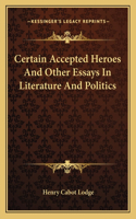 Certain Accepted Heroes and Other Essays in Literature and Politics