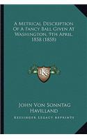 Metrical Description of a Fancy Ball Given at Washington, a Metrical Description of a Fancy Ball Given at Washington, 9th April, 1858 (1858) 9th April, 1858 (1858)