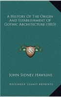 A History Of The Origin And Establishment Of Gothic Architecture (1813)
