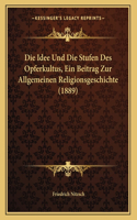 Die Idee Und Die Stufen Des Opferkultus, Ein Beitrag Zur Allgemeinen Religionsgeschichte (1889)