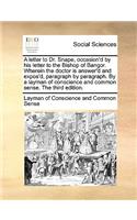 Letter to Dr. Snape, Occasion'd by His Letter to the Bishop of Bangor. Wherein the Doctor Is Answer'd and Expos'd, Paragraph by Paragraph. by a Layman of Conscience and Common Sense. the Third Edition.