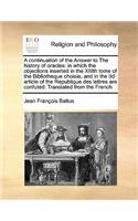 A continuation of the Answer to The history of oracles: in which the objections inserted in the XIIIth tome of the Bibliotheque choisie, and in the IId article of the Republique des lettres are confuted: 