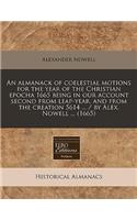 An Almanack of Coelestial Motions for the Year of the Christian Epocha 1665 Being in Our Account Second from Leap-Year, and from the Creation 5614 ... / By Alex. Nowell ... (1665): (English)