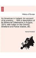 American in Iceland. an Account of Its Scenery. ... with a Description of Its Millennial Celebration in August, 1874; With Notes on the Orkney, Shetland and Faroe Islands, Etc.