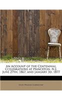 An Account of the Centennial Ccelebrations at Princeton, N.J. June 27th, 1867, and January 3D, 1877