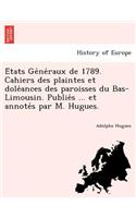 E Tats GE Ne Raux de 1789. Cahiers Des Plaintes Et Dole Ances Des Paroisses Du Bas-Limousin. Publie S ... Et Annote S Par M. Hugues.