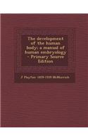The Development of the Human Body; A Manual of Human Embryology - Primary Source Edition