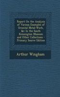 Report on the Analysis of Various Examples of Oriental Metal-Work, &C: In the South Kensington Museum and Other Collections - Primary Source Edition