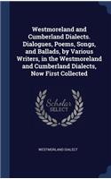 Westmoreland and Cumberland Dialects. Dialogues, Poems, Songs, and Ballads, by Various Writers, in the Westmoreland and Cumberland Dialects, Now First Collected