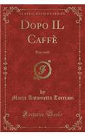 Dopo Il Caffï¿½: Racconti (Classic Reprint): Racconti (Classic Reprint)