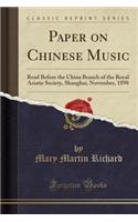 Paper on Chinese Music: Read Before the China Branch of the Royal Asiatic Society, Shanghai, November, 1898 (Classic Reprint): Read Before the China Branch of the Royal Asiatic Society, Shanghai, November, 1898 (Classic Reprint)