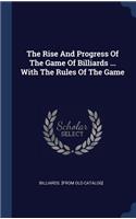 The Rise And Progress Of The Game Of Billiards ... With The Rules Of The Game