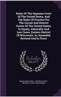 Rules Of The Supreme Court Of The United States, And The Rules Of Practice For The Circuit And District Courts Of The United States, In Equity, Admiralty And Law Cases, Eastern District Of Wisconsin, As Amended, Revised And In Force