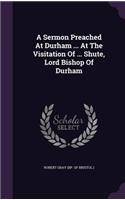 Sermon Preached At Durham ... At The Visitation Of ... Shute, Lord Bishop Of Durham